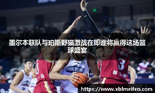 墨尔本联队与珀斯野猫激战在即谁将赢得这场篮球盛宴