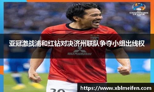 亚冠激战浦和红钻对决济州联队争夺小组出线权
