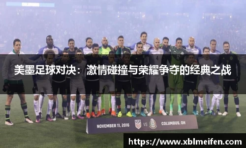美墨足球对决：激情碰撞与荣耀争夺的经典之战