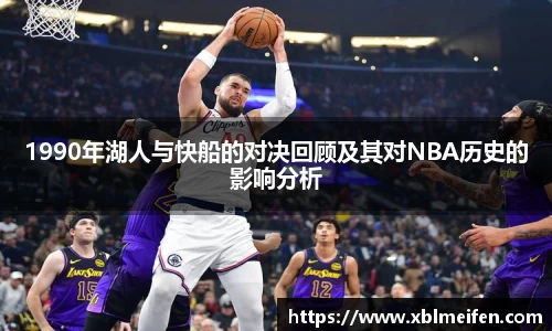 1990年湖人与快船的对决回顾及其对NBA历史的影响分析