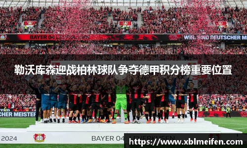勒沃库森迎战柏林球队争夺德甲积分榜重要位置