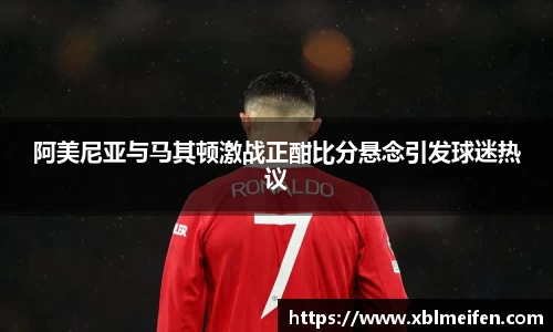 阿美尼亚与马其顿激战正酣比分悬念引发球迷热议
