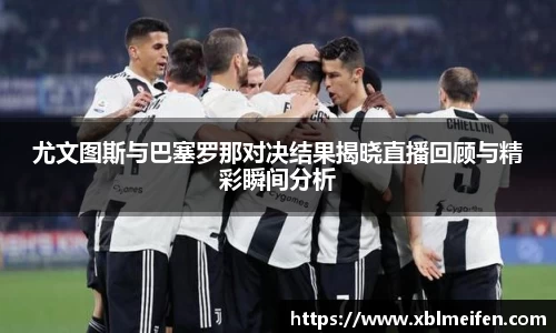 尤文图斯与巴塞罗那对决结果揭晓直播回顾与精彩瞬间分析