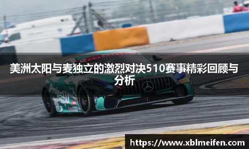 美洲太阳与麦独立的激烈对决510赛事精彩回顾与分析