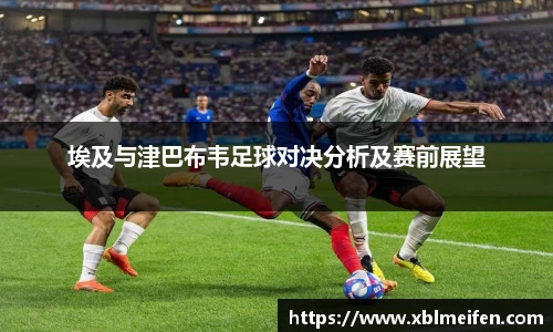 埃及与津巴布韦足球对决分析及赛前展望
