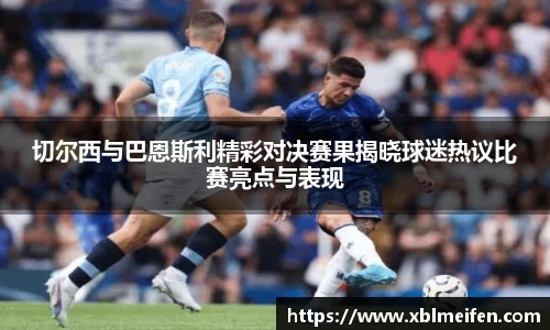 切尔西与巴恩斯利精彩对决赛果揭晓球迷热议比赛亮点与表现