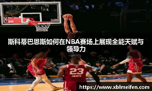 斯科蒂巴恩斯如何在NBA赛场上展现全能天赋与领导力