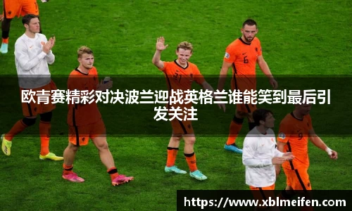 欧青赛精彩对决波兰迎战英格兰谁能笑到最后引发关注