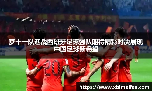 梦十一队迎战西班牙足球强队期待精彩对决展现中国足球新希望