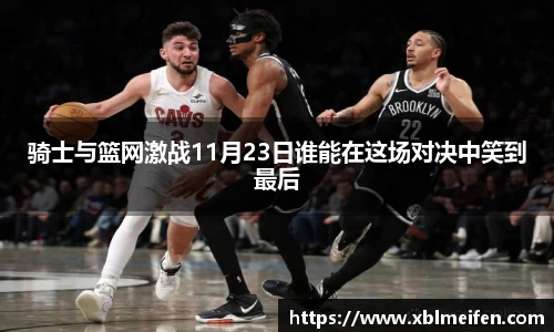 骑士与篮网激战11月23日谁能在这场对决中笑到最后