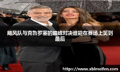 飓风队与克鲁罗塞的巅峰对决谁能在赛场上笑到最后