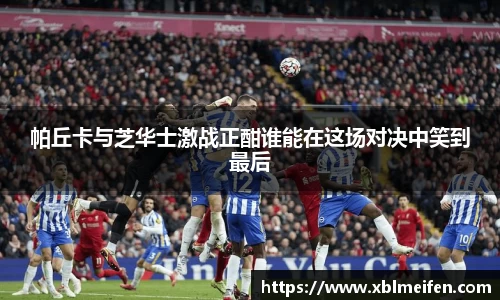 帕丘卡与芝华士激战正酣谁能在这场对决中笑到最后