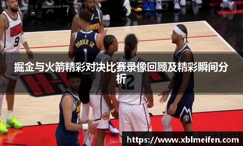 掘金与火箭精彩对决比赛录像回顾及精彩瞬间分析