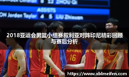 2018亚运会男篮小组赛叙利亚对阵印尼精彩回顾与赛后分析