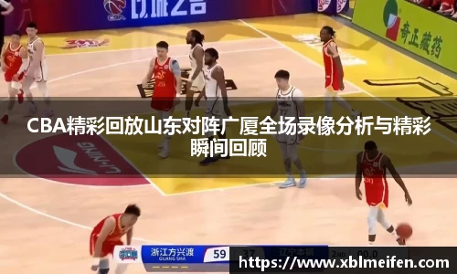 CBA精彩回放山东对阵广厦全场录像分析与精彩瞬间回顾