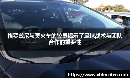 格罗兹尼与莫火车的较量揭示了足球战术与团队合作的重要性