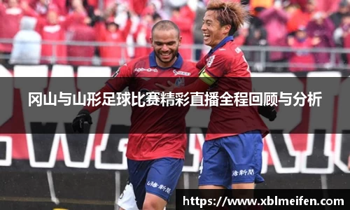 冈山与山形足球比赛精彩直播全程回顾与分析