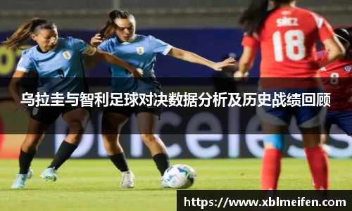 乌拉圭与智利足球对决数据分析及历史战绩回顾