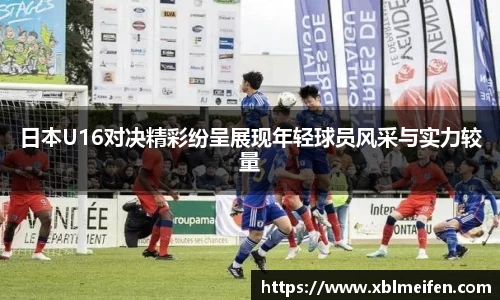 日本U16对决精彩纷呈展现年轻球员风采与实力较量