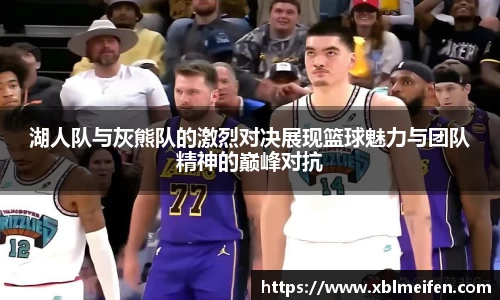 湖人队与灰熊队的激烈对决展现篮球魅力与团队精神的巅峰对抗