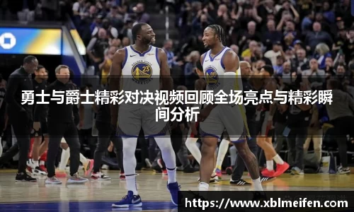 勇士与爵士精彩对决视频回顾全场亮点与精彩瞬间分析