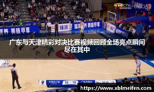 广东与天津精彩对决比赛视频回顾全场亮点瞬间尽在其中