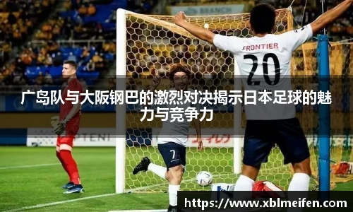 广岛队与大阪钢巴的激烈对决揭示日本足球的魅力与竞争力