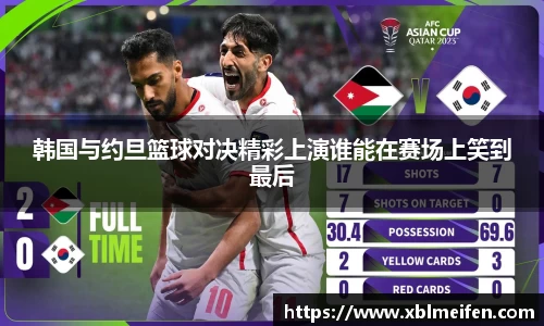 韩国与约旦篮球对决精彩上演谁能在赛场上笑到最后