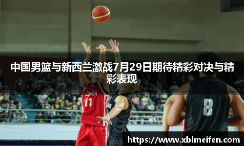 中国男篮与新西兰激战7月29日期待精彩对决与精彩表现